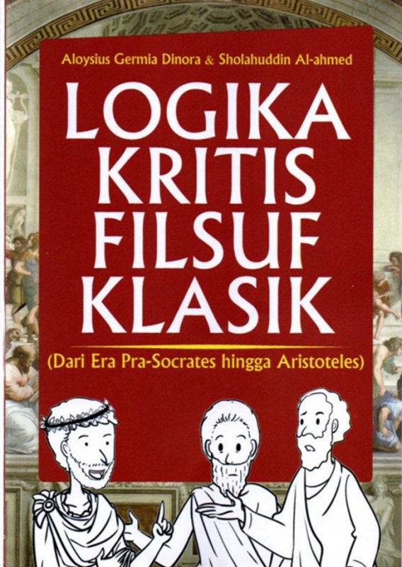 Cover Buku Logika Kritis Filsuf Klasik:( Dari Era Pra-Socrates Hingga Aristoteles)