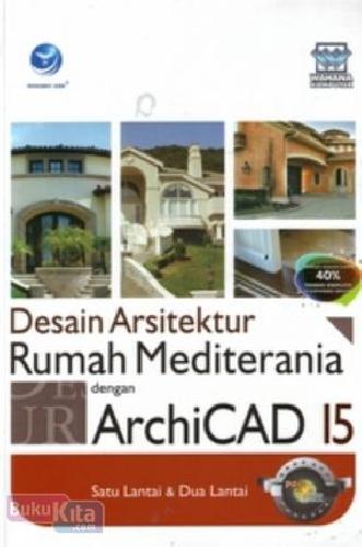 Cover Buku Panduan Aplikatif Dan Solusi : Desain Arsitektur Rumah Mediterania Dengan ArchiCAD 15, Satu Lantai Dan Dua Lantai